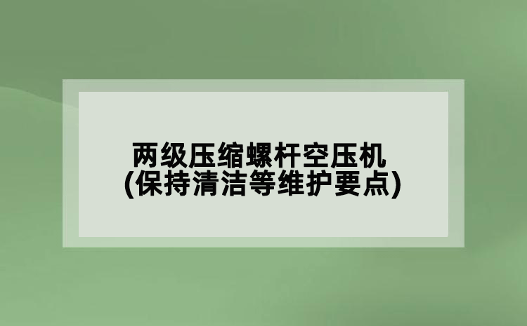 两级压缩螺杆空压机(保持清洁等维护要点)