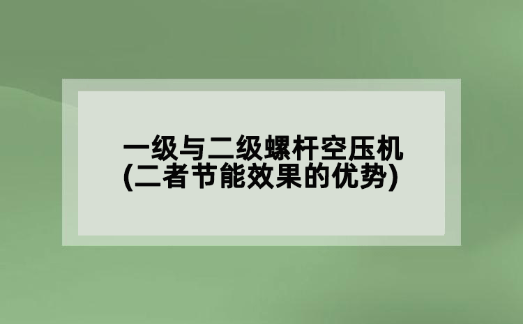 一级与二级螺杆空压机(二者节能效果的优势)