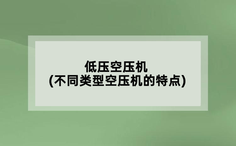 低压空压机(不同类型空压机的特点)
