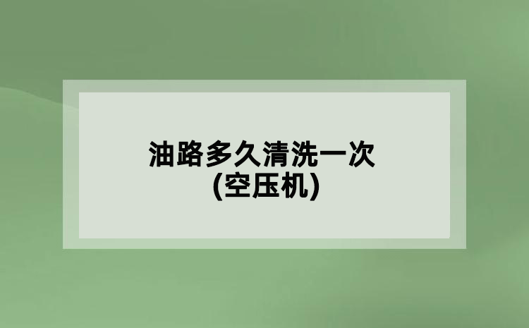 油路多久清洗一次(空压机)