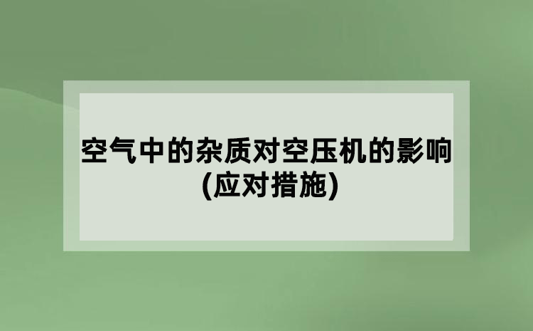 空气中的杂质对空压机的影响(应对措施)