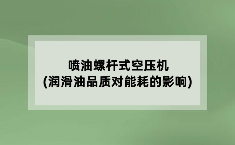 喷油螺杆式空压机(润滑油品质对能耗的影响)